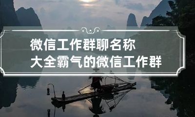微信工作群聊名称大全霸气的 微信工作群聊名称大全霸气的网名