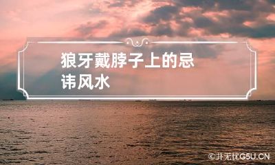 狼牙戴脖子上的忌讳风水