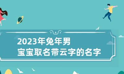 2023年兔年男宝宝取名带云字的名字 云字取名男孩有涵养