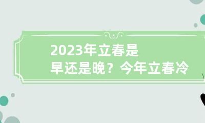 2023年立春是早还是晚？今年立春冷不冷