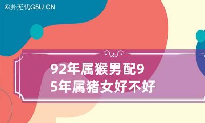 92年属猴男配95年属猪女好不好