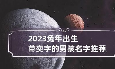 2023兔年出生带奕字的男孩名字推荐 名字带奕的男孩名字有哪些
