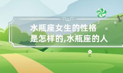 水瓶座女生的性格是怎样的,水瓶座的人有什么特点