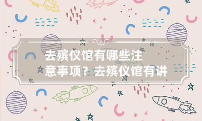 去殡仪馆有哪些注意事项？ 去殡仪馆有讲究吗