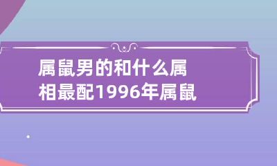 属鼠男的和什么属相最配 1996年属鼠男孩的婚姻