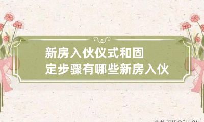 新房入伙仪式和固定步骤有哪些 新房入伙的仪式