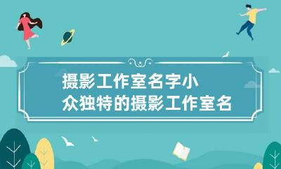 摄影工作室名字 小众独特的摄影工作室名字