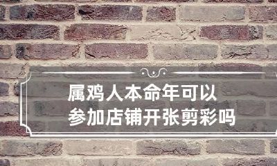 属鸡人本命年可以参加店铺开张剪彩吗