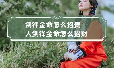 剑锋金命怎么招贵人 剑锋金命怎么招财