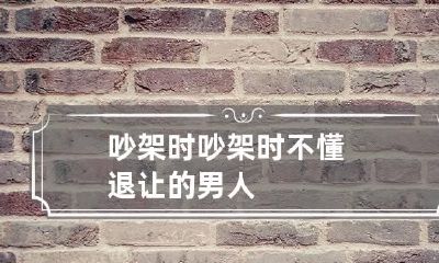 吵架时 吵架时不懂退让的男人