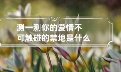 测一测你的爱情不可触碰的禁地是什么