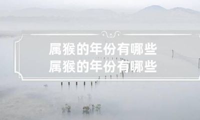 属猴的年份有哪些 属猴的年份有哪些?