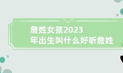 詹姓女孩2023年出生叫什么好听 詹姓女孩好听诗意名字鼠年