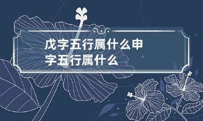 戊字五行属什么 申字五行属什么