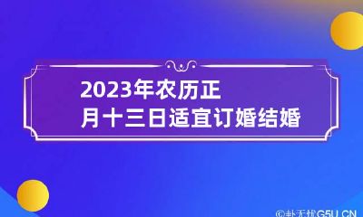 2023年农历正月十三日适宜订婚结婚吗？能不能领证？