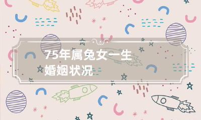 75年属兔女一生婚姻状况