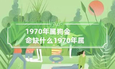 1970年属狗金命缺什么 1970年属狗是金命是什么金