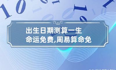 出生日期测算一生命运免费,周易算命免费生辰八字婚姻