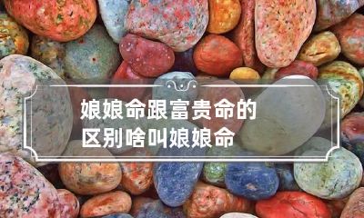 娘娘命跟富贵命的区别 啥叫娘娘命