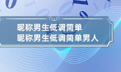 昵称男生低调简单 昵称男生低调简单 男人大气沉稳的网名(精选146个