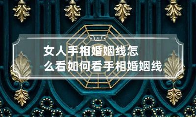 女人手相婚姻线怎么看 如何看手相婚姻线女生