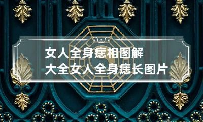 女人全身痣相图解大全 女人全身痣长图片哪里有福