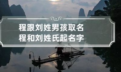 程跟刘姓男孩取名 程和刘姓氏起名字