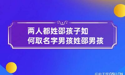 两人都姓邵孩子如何取名字男孩 姓邵男孩的名字响亮寓意好两个字
