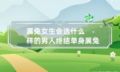 属兔女生会选什么样的男人终结单身 属兔女最佳选择