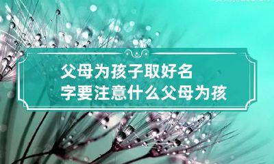 父母为孩子取好名字要注意什么 父母为孩子取名字要求