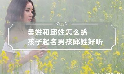 吴姓和邱姓怎么给孩子起名?男孩 邱姓好听稀少的男孩名字