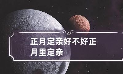 正月定亲好不好 正月里定亲