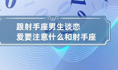 跟射手座男生谈恋爱要注意什么 和射手座男生聊什么话题