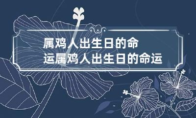 属鸡人出生日的命运 属鸡人出生日的命运最好