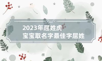 2023年屈姓虎宝宝取名字最佳字 屈姓名字怎么取好听