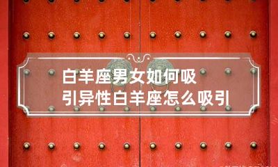 白羊座男女如何吸引异性 白羊座怎么吸引