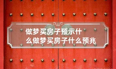 做梦买房子预示什么 做梦买房子什么预兆