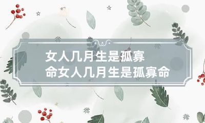 女人几月生是孤寡命 女人几月生是孤寡命农历7月出生的女人