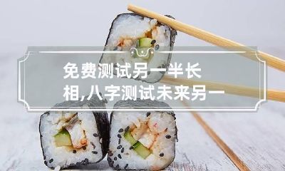 免费测试另一半长相,八字测试未来另一半长相