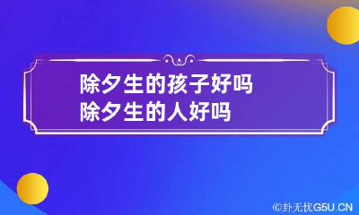 除夕生的孩子好吗 除夕生的人好吗