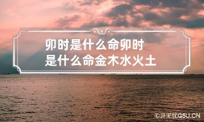 卯时是什么命 卯时是什么命金木水火土