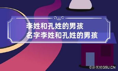 李姓和孔姓的男孩名字 李姓和孔姓的男孩名字怎么取