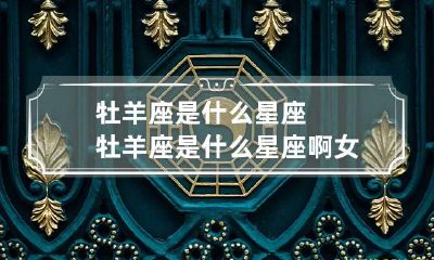 牡羊座是什么星座 牡羊座是什么星座啊女生