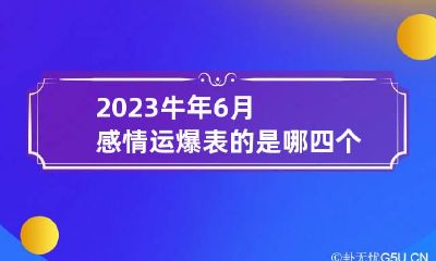 2023牛年6月感情运爆表的是哪四个星座