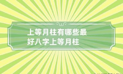 上等月柱有哪些最好 八字上等月柱