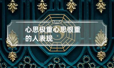 心思极重 心思很重的人表现