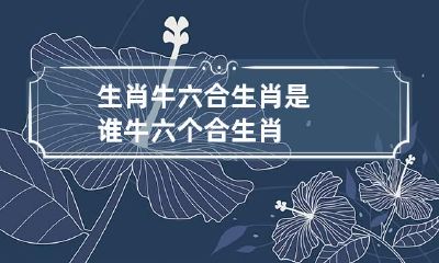 生肖牛六合生肖是谁 牛六个合生肖