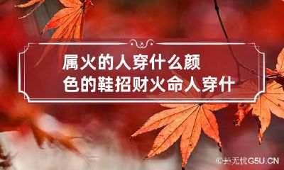 属火的人穿什么颜色的鞋招财 火命人穿什么颜色的鞋好