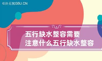 五行缺水整容需要注意什么 五行缺水整容需要注意什么问题
