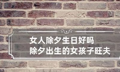 女人除夕生日好吗 除夕出生的女孩子旺夫吗?